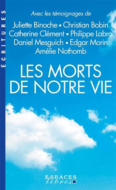 Les morts de notre vie : avec les témoignages de Juliette Binoche, Christian Bobin, Catherine Clément, Philippe Labro, Daniel Mesguich, Edgar Morin, Amélie Nothomb