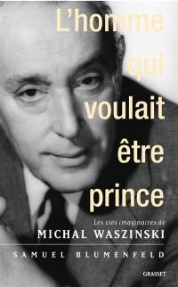 L'homme qui voulait être prince : les vies imaginaires de Michal Waszynski