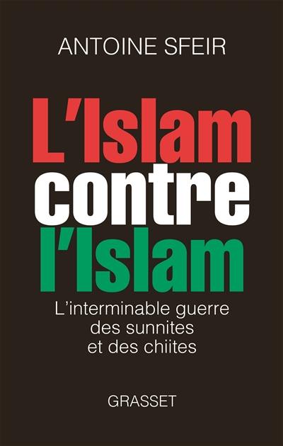 L'islam contre l'islam : l'interminable guerre des sunnites et des chiites