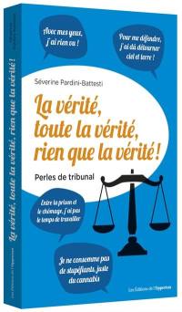 La vérité, toute la vérité, rien que la vérité ! : perles du tribunal