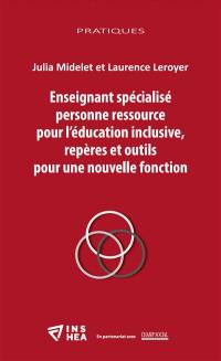 Enseignant spécialisé personne ressource pour l'éducation inclusive : repères et outils pour une nouvelle fonction