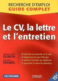 Le CV, la lettre et l'entretien : recherche d'emploi, guide complet : optimiser sa recherche sur le web, adapter son cv pour l'étranger, maîtriser l'entretien par téléphone, apprendre à contrer les objections