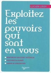 Exploitez les pouvoirs qui sont en vous : renforcer son esprit intérieur, positiver sa pensée, savoir se concentrer