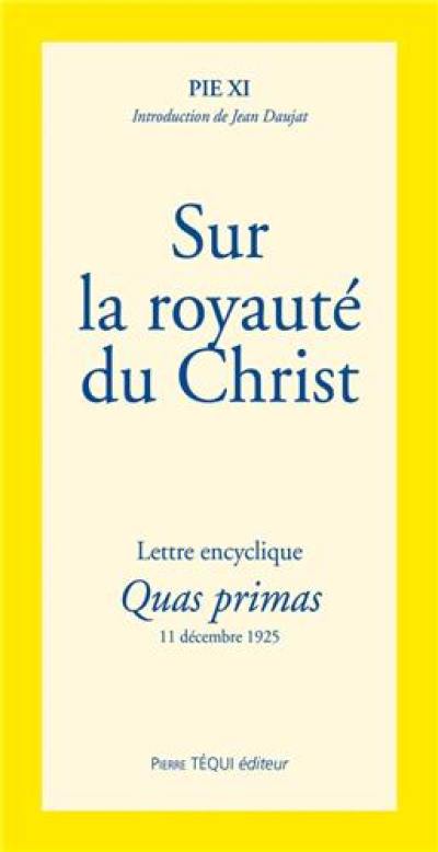 Lettre encyclique Quas primas de Sa Sainteté le pape Pie XI : de l'institution d'une fête du Christ-Roi : aux patriarches, primats, archevêques, évêques et autres ordinaires de lieu, en paix et communion avec le Siège apostolique