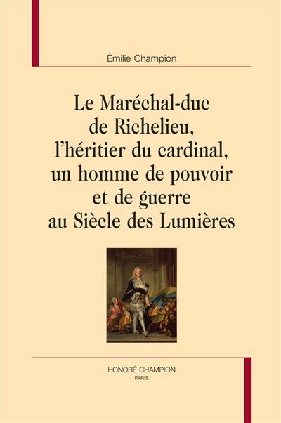 Le maréchal-duc de Richelieu, l'héritier du cardinal, un homme de pouvoir et de guerre au siècle des Lumières