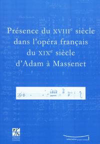 Présence du XVIIIe siècle dans l'opéra français du XIXe siècle d'Adam à Massenet : actes du colloque du Xe Festival Massenet des 6 et 7 novembre 2009, Université Jean Monnet, Opéra Théâtre de Saint-Etienne