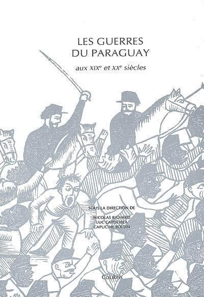 Les guerres du Paraguay aux XIXe et XXe siècles : actes du Colloque international Le Paraguay à l'ombre de ses guerres, acteurs, pouvoirs et représentations, Paris, 17-19 novembre 2005