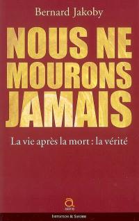 Nous ne mourons jamais : la vie après la mort : la vérité