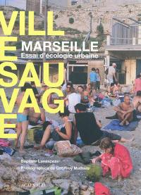 Ville sauvage : Marseille, essai d'écologie urbaine