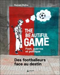 The beautiful game : foot, guerres et politique : des footballeurs face au destin