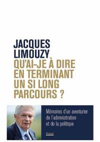 Qu'ai-je à dire en terminant un si long parcours ? : mémoires d'un aventurier de l'administration et de la politique