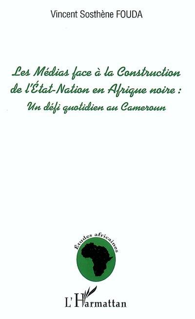 Les médias face à la construction de l'Etat-nation en Afrique noire : un défi quotidien au Cameroun. Vol. 1