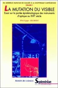 La mutation du visible : essai sur la portée épistémologique des instruments d'optique au XVIIe siècle. Vol. 1. Du Sidereus Nuncius de Galilée à la dioptrique cartésienne