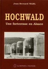 Hochwald : une forteresse en Alsace : de Maginot au contrôle aérien militaire, historique d'un géant de la ligne Maginot