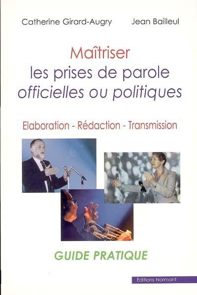 Maîtriser les prises de parole officielles ou politiques : élaboration, rédaction, transmission : guide pratique