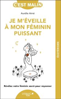 Je m'éveille à mon féminin puissant : révélez votre féminin sacré pour rayonner