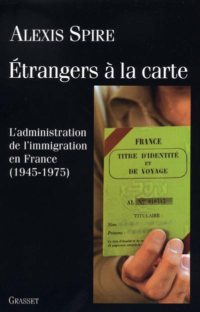 Etrangers à la carte : l'administration de l'immigration en France (1945-1975)