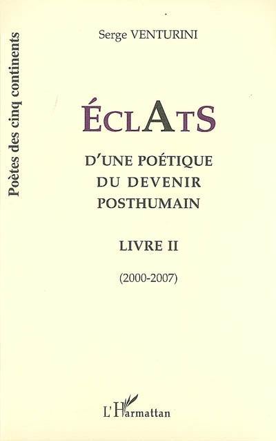 Eclats d'une poétique du devenir posthumain : livre II : 2000-2007