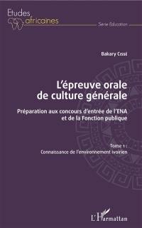 L'épreuve orale de culture générale : préparation aux concours d'entrée de l'ENA et de la fonction publique. Vol. 1. Connaissance de l'environnement ivoirien