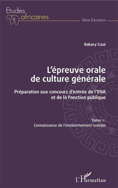 L'épreuve orale de culture générale : préparation aux concours d'entrée de l'ENA et de la fonction publique. Vol. 1. Connaissance de l'environnement ivoirien