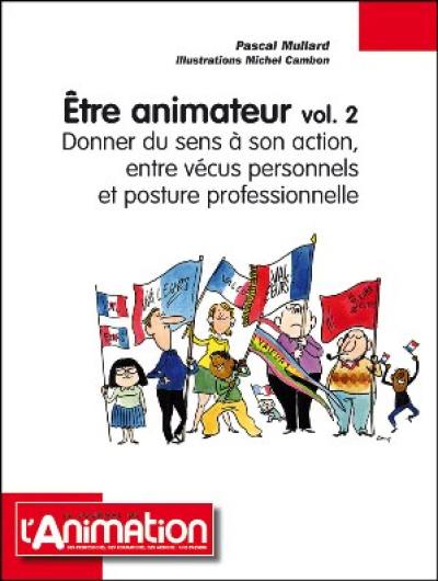 Etre animateur. Vol. 2. Donner du sens à son action, entre vécus personnels et posture professionnelle