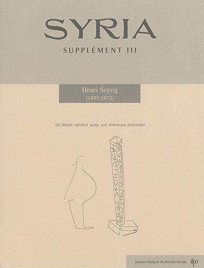 Syria, supplément, n° 3. Henri Seyrig (1895-1973) : actes du Colloque Henri Seyrig (1895-1973) tenu les 10 et 11 octobre 2013 à la Bibliothèque nationale de France et à l'Académie des inscriptions et belles-Lettres, Paris