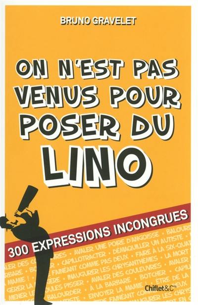 On n'est pas venus pour poser du lino : 300 expressions incongrues