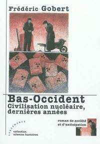 Bas-Occident : civilisation nucléaire, dernières années : roman de société et d'anticipation