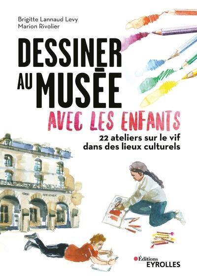 Dessiner au musée avec les enfants : 22 ateliers sur le vif dans les lieux culturels