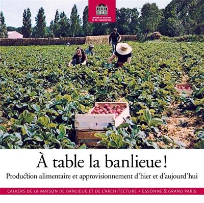 A table la banlieue ! : production alimentaire et approvisionnement d'hier et aujourd'hui