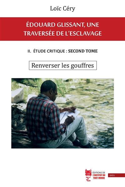 Edouard Glissant, une traversée de l'esclavage. Vol. 2. Etude critique. Vol. 2. Renverser les gouffres