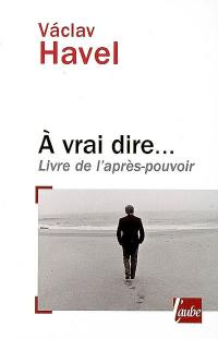 A vrai dire : livre de l'après-pouvoir : notes, carnets et entretiens avec Karel Hvizdala, 1986-2006