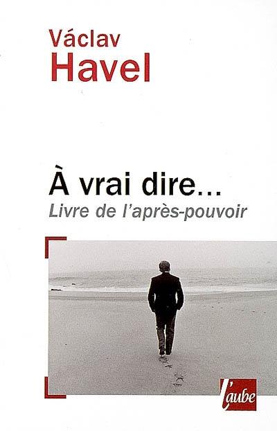 A vrai dire : livre de l'après-pouvoir : notes, carnets et entretiens avec Karel Hvizdala, 1986-2006