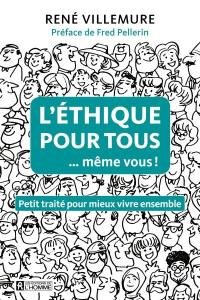 L'éthique pour tous ...même vous ! : petit traité pour mieux vivre ensemble