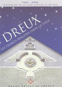 Dreux, les francs-maçons dans la ville : 1905-2005, centenaire de la loge Justice et raison