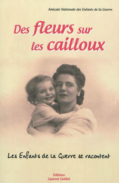 Des fleurs sur les cailloux : les enfants de la guerre se racontent