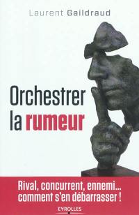 Orchestrer la rumeur : rival, concurrent, ennemi... comment s'en débarrasser !