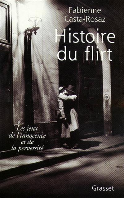 Histoire du flirt : les jeux de l'innocence et de la perversité : 1870-1968