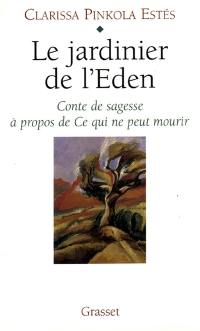 Le jardinier de l'Eden : conte de sagesse à propos de ce qui ne peut mourir