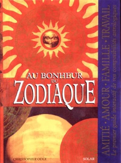 Au bonheur du zodiaque : amitié, amour, famille, travail : le premier guide interactif de vos compatibilités astrologiques