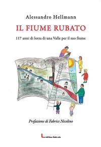 Il fiume rubato : 117 anni di lotta di una Valle per il suo fiume