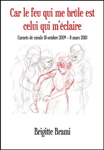 Car le feu qui me brûle est celui qui m'éclaire : carnets de cavale 18 octobre 2009-8 mars 2010