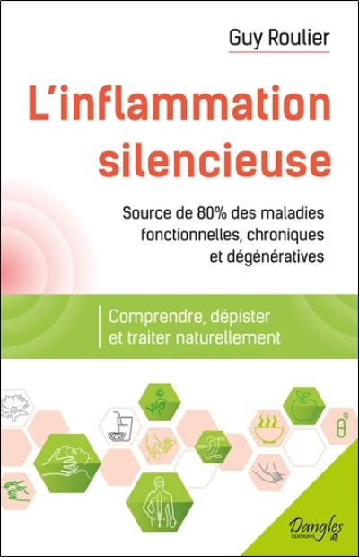 L'inflammation silencieuse : source de 80% des maladies fonctionnelles, chroniques et dégénératives : comprendre, dépister et guérir naturellement