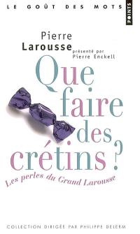 Que faire des crétins ? : les perles du Grand Larousse