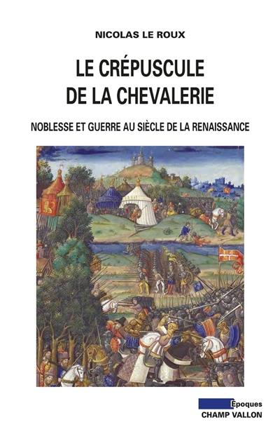 Le crépuscule de la chevalerie : noblesse et guerre au siècle de la Renaissance