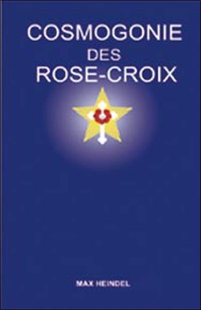 Cosmogonie des Rose-Croix ou Philosophie ésotérique chrétienne : traité élémentaire sur l'évolution passée de l'homme, sa constitution présente et son développement futur : son message et sa mission, un esprit sain, un coeur pur, un corps sain