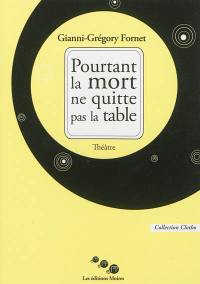 Pourtant la mort ne quitte pas la table : théâtre