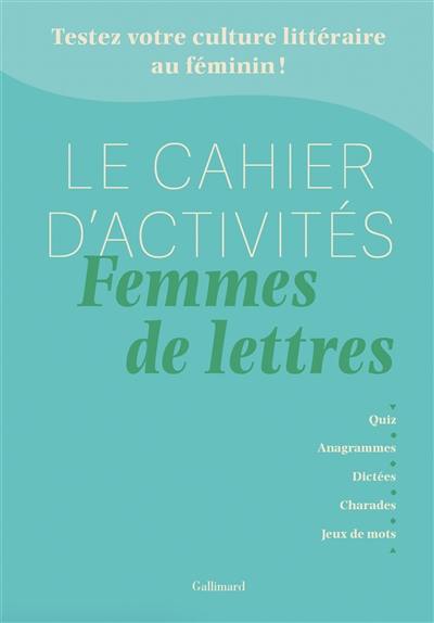 Le cahier d'activités femmes de lettres : testez votre culture littéraire au féminin ! : quiz, anagrammes, dictées, charades, jeux de mots