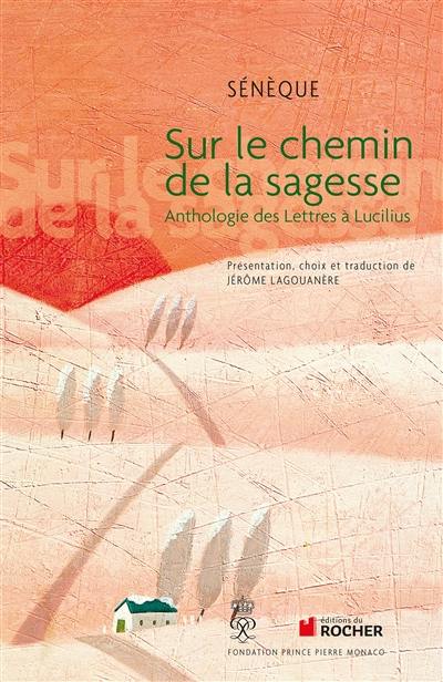 Sur le chemin de la sagesse : anthologie des Lettres à Lucilius