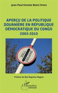 Aperçu de la politique douanière en République démocratique du Congo : 2003-2010 Aperçu de la politique douanière en République démocratique du Congo : 2003-2010